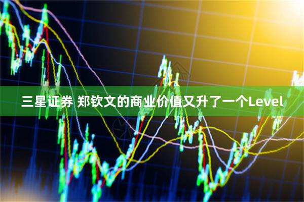 三星证券 郑钦文的商业价值又升了一个Level