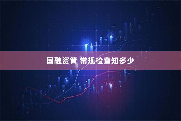 国融资管 常规检查知多少