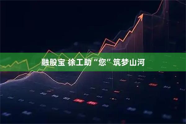 融股宝 徐工助“您”筑梦山河