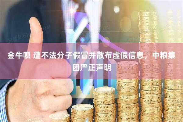 金牛呗 遭不法分子假冒并散布虚假信息，中粮集团严正声明